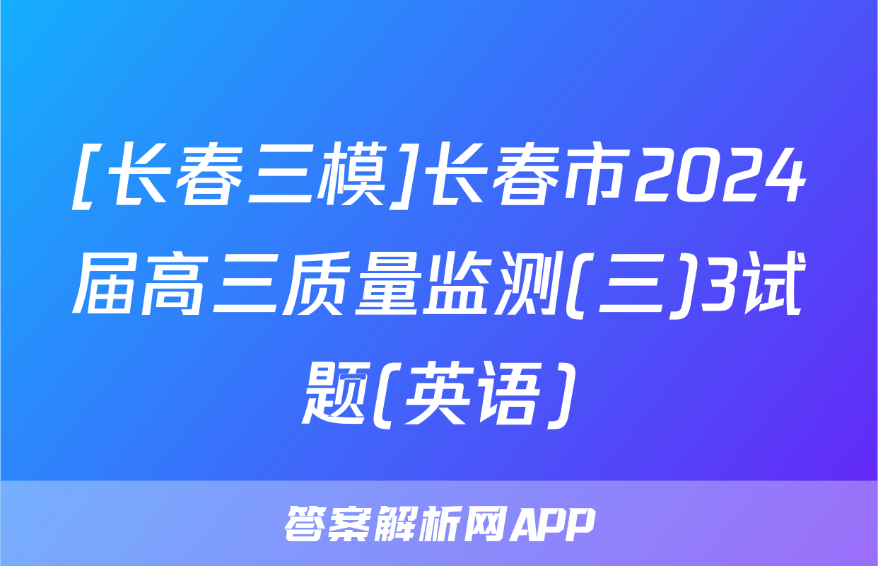 [长春三模]长春市2024届高三质量监测(三)3试题(英语)