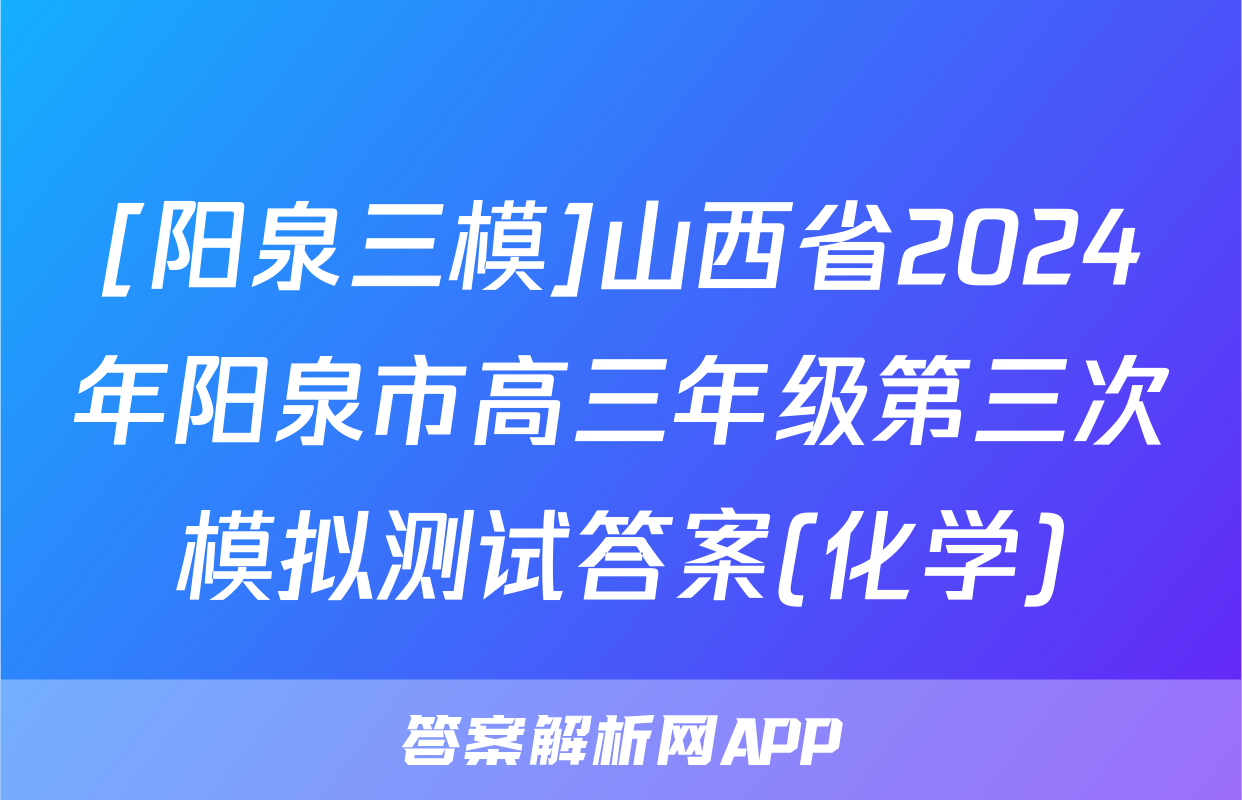 [阳泉三模]山西省2024年阳泉市高三年级第三次模拟测试答案(化学)