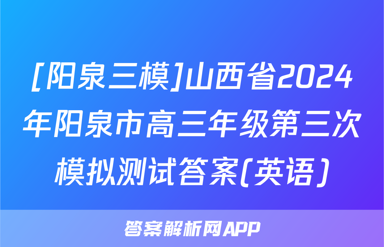 [阳泉三模]山西省2024年阳泉市高三年级第三次模拟测试答案(英语)