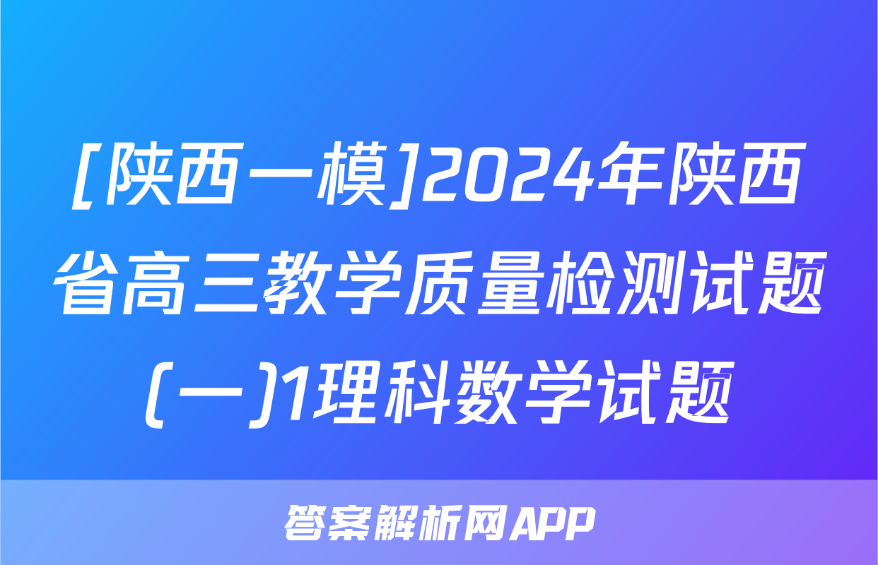 [陕西一模]2024年陕西省高三教学质量检测试题(一)1理科数学试题