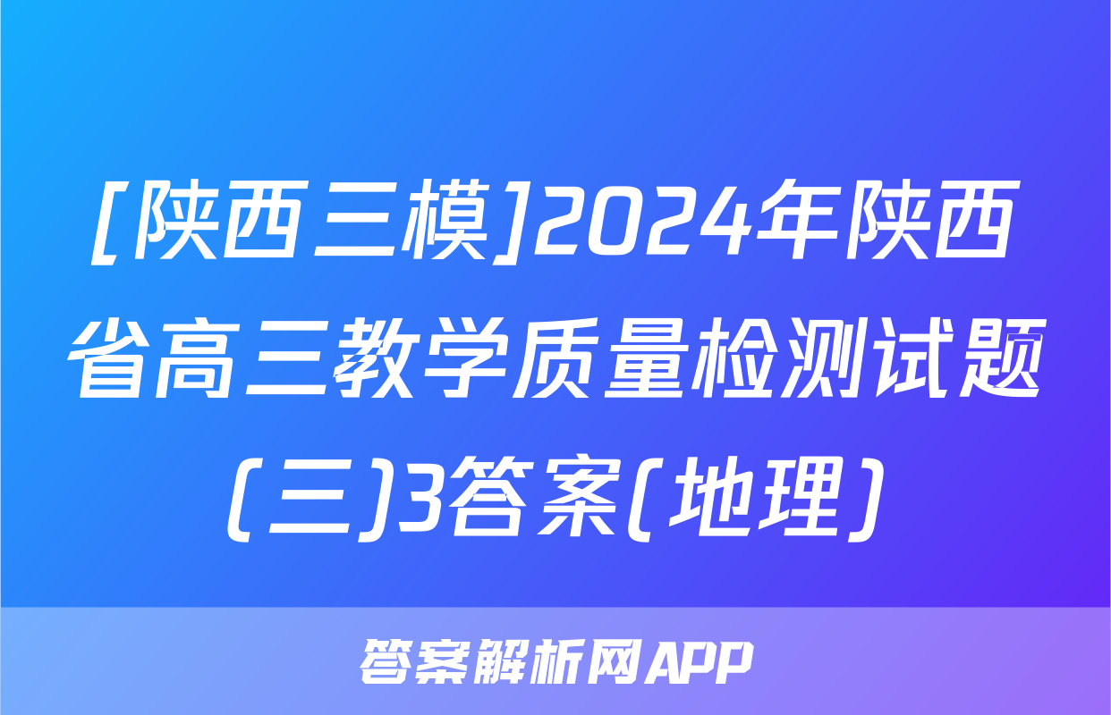 [陕西三模]2024年陕西省高三教学质量检测试题(三)3答案(地理)