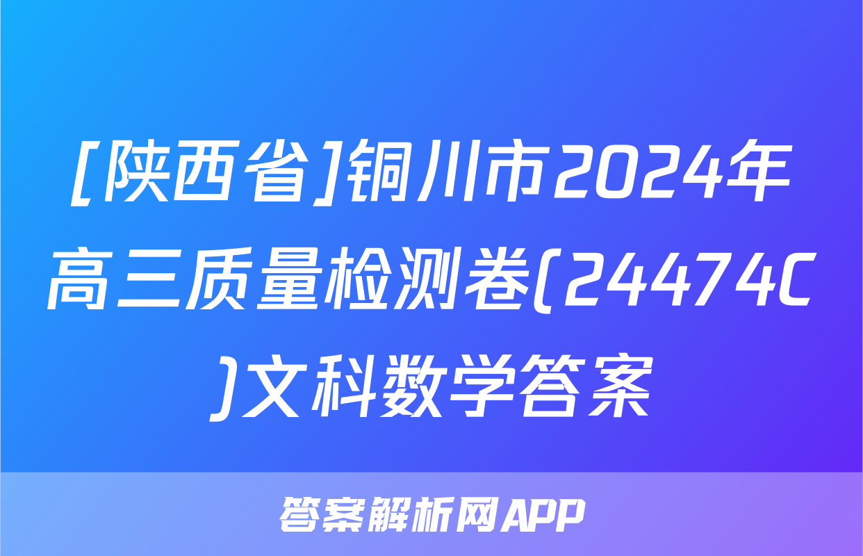 [陕西省]铜川市2024年高三质量检测卷(24474C)文科数学答案