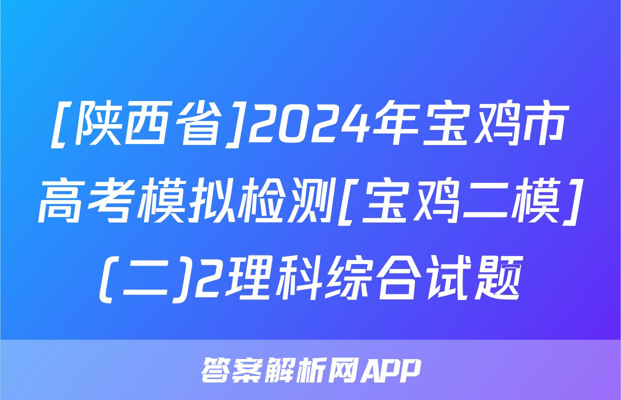 [陕西省]2024年宝鸡市高考模拟检测[宝鸡二模](二)2理科综合试题