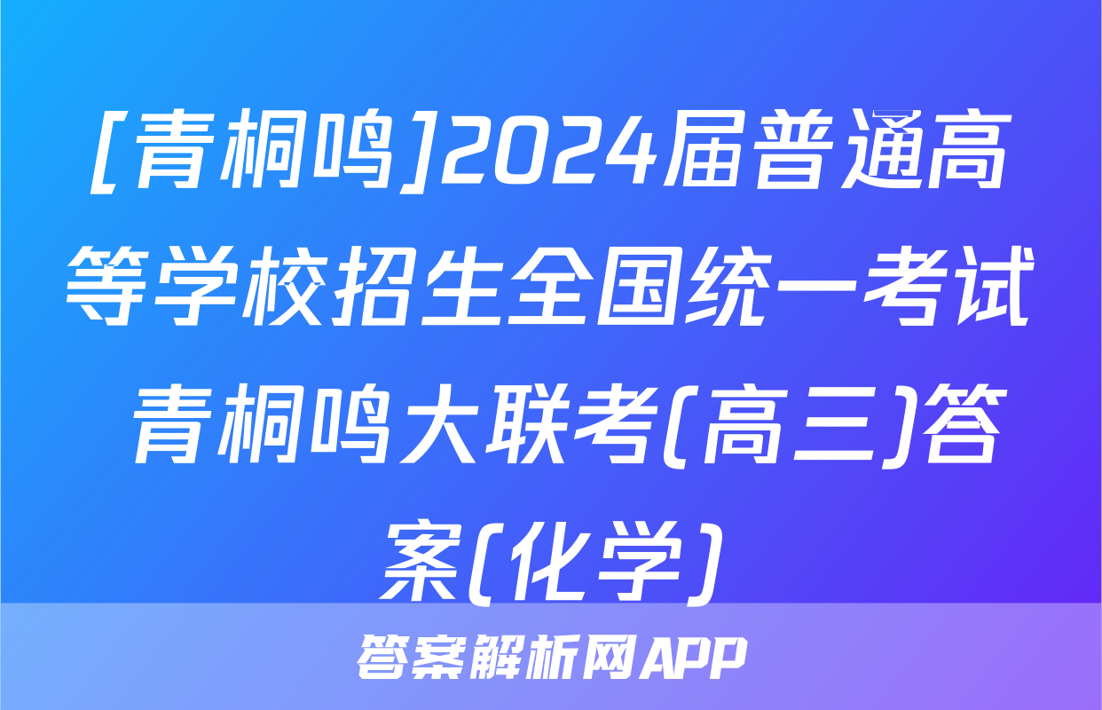 [青桐鸣]2024届普通高等学校招生全国统一考试 青桐鸣大联考(高三)答案(化学)
