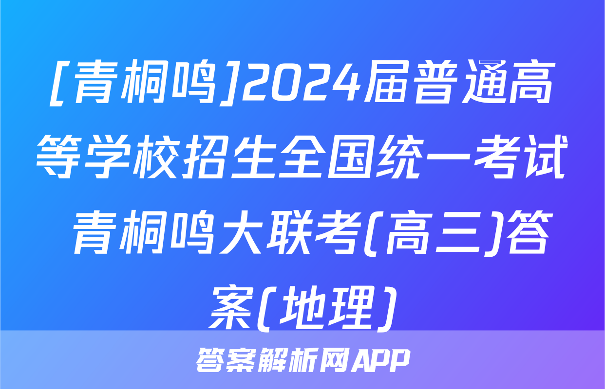 [青桐鸣]2024届普通高等学校招生全国统一考试 青桐鸣大联考(高三)答案(地理)