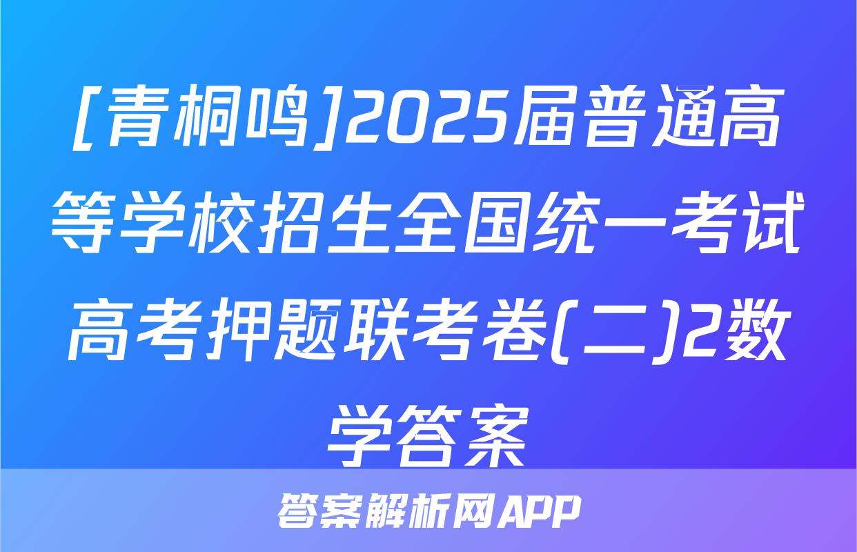 [青桐鸣]2025届普通高等学校招生全国统一考试高考押题联考卷(二)2数学答案