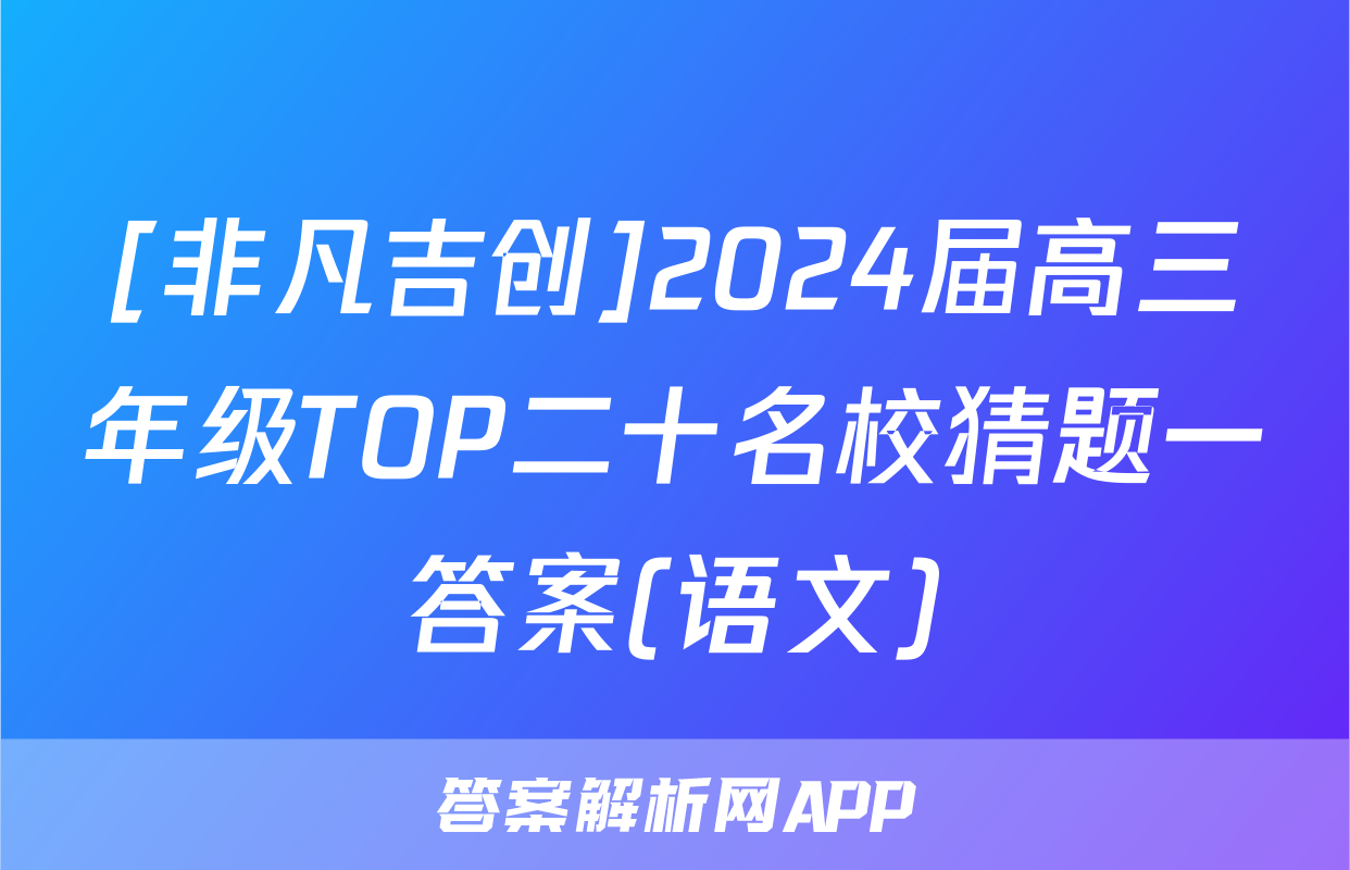 [非凡吉创]2024届高三年级TOP二十名校猜题一答案(语文)