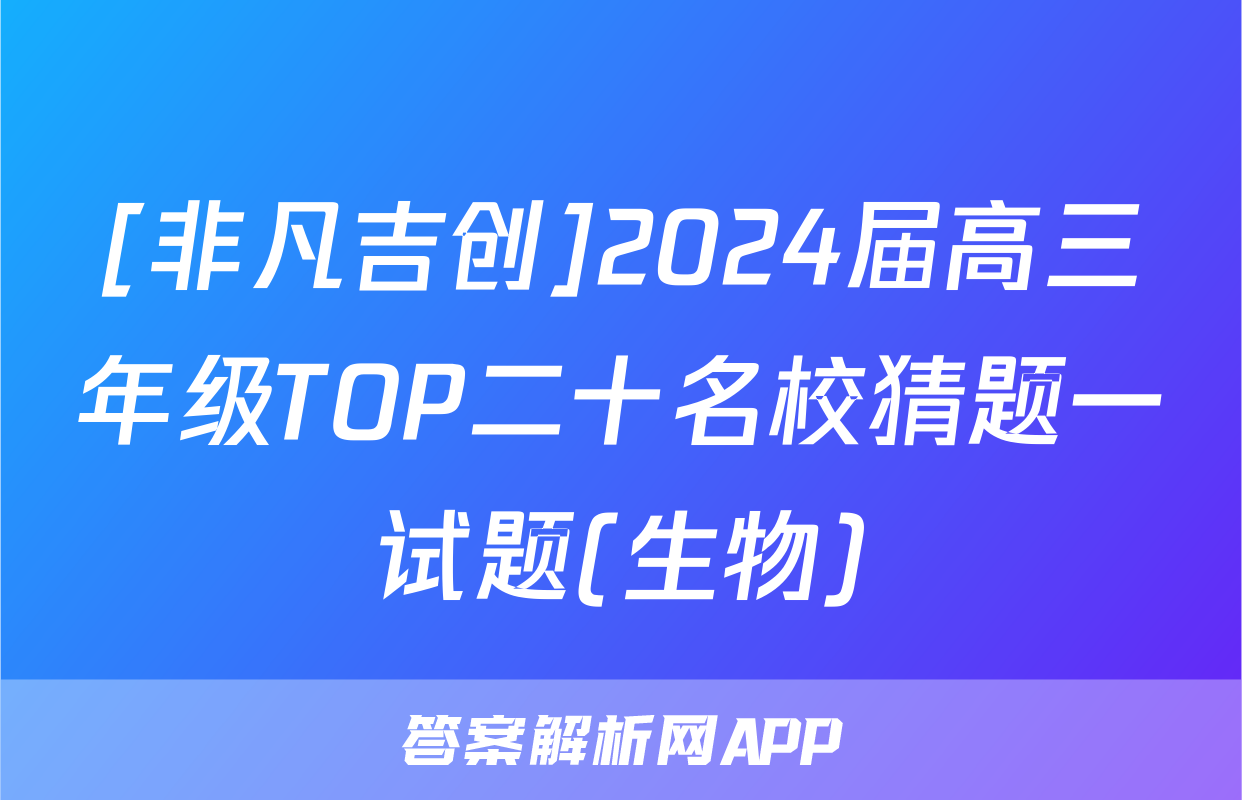 [非凡吉创]2024届高三年级TOP二十名校猜题一试题(生物)