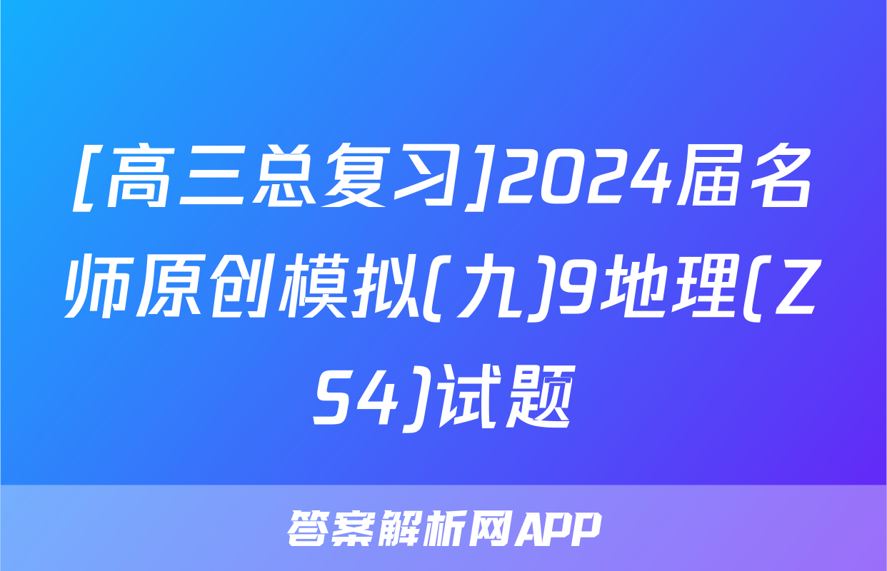 [高三总复习]2024届名师原创模拟(九)9地理(ZS4)试题