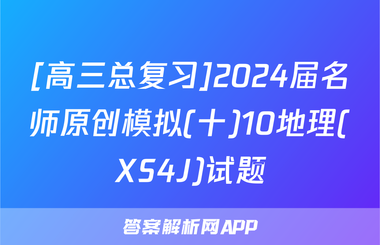 [高三总复习]2024届名师原创模拟(十)10地理(XS4J)试题