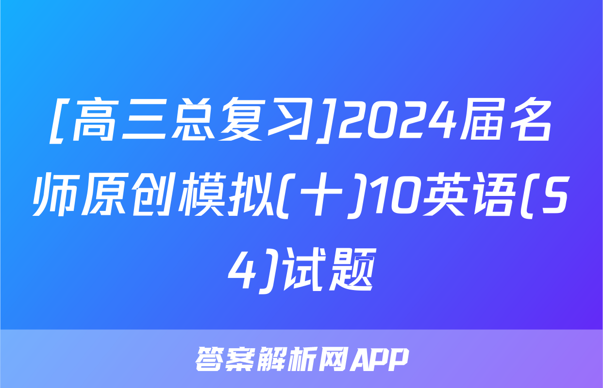 [高三总复习]2024届名师原创模拟(十)10英语(S4)试题