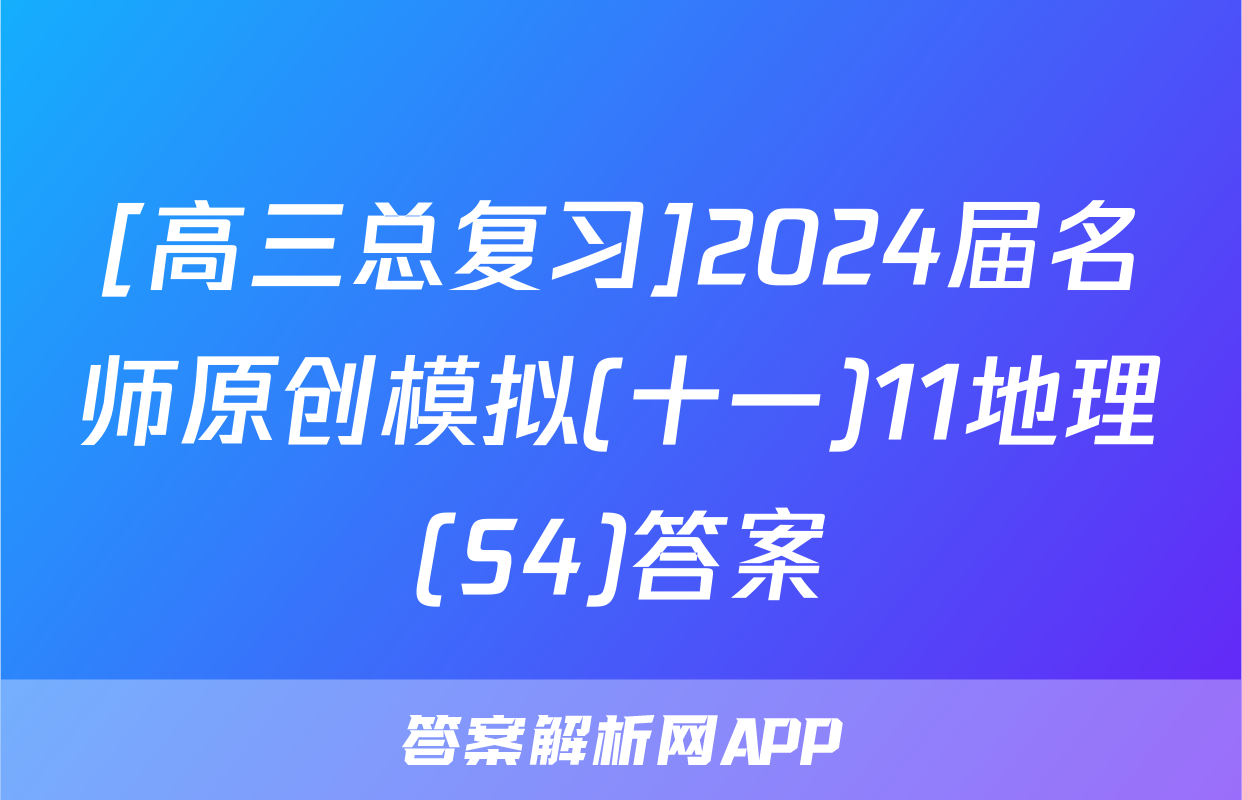 [高三总复习]2024届名师原创模拟(十一)11地理(S4)答案