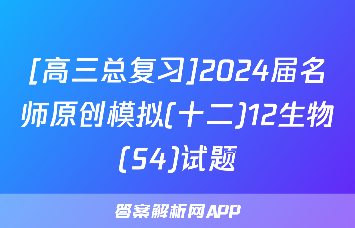 [高三总复习]2024届名师原创模拟(十二)12生物(S4)试题