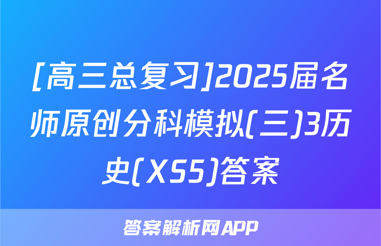 [高三总复习]2025届名师原创分科模拟(三)3历史(XS5)答案