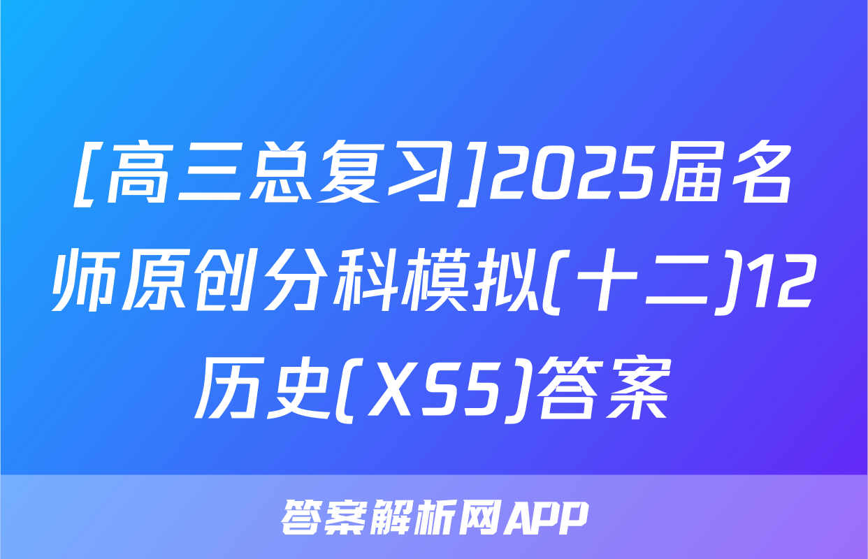 [高三总复习]2025届名师原创分科模拟(十二)12历史(XS5)答案