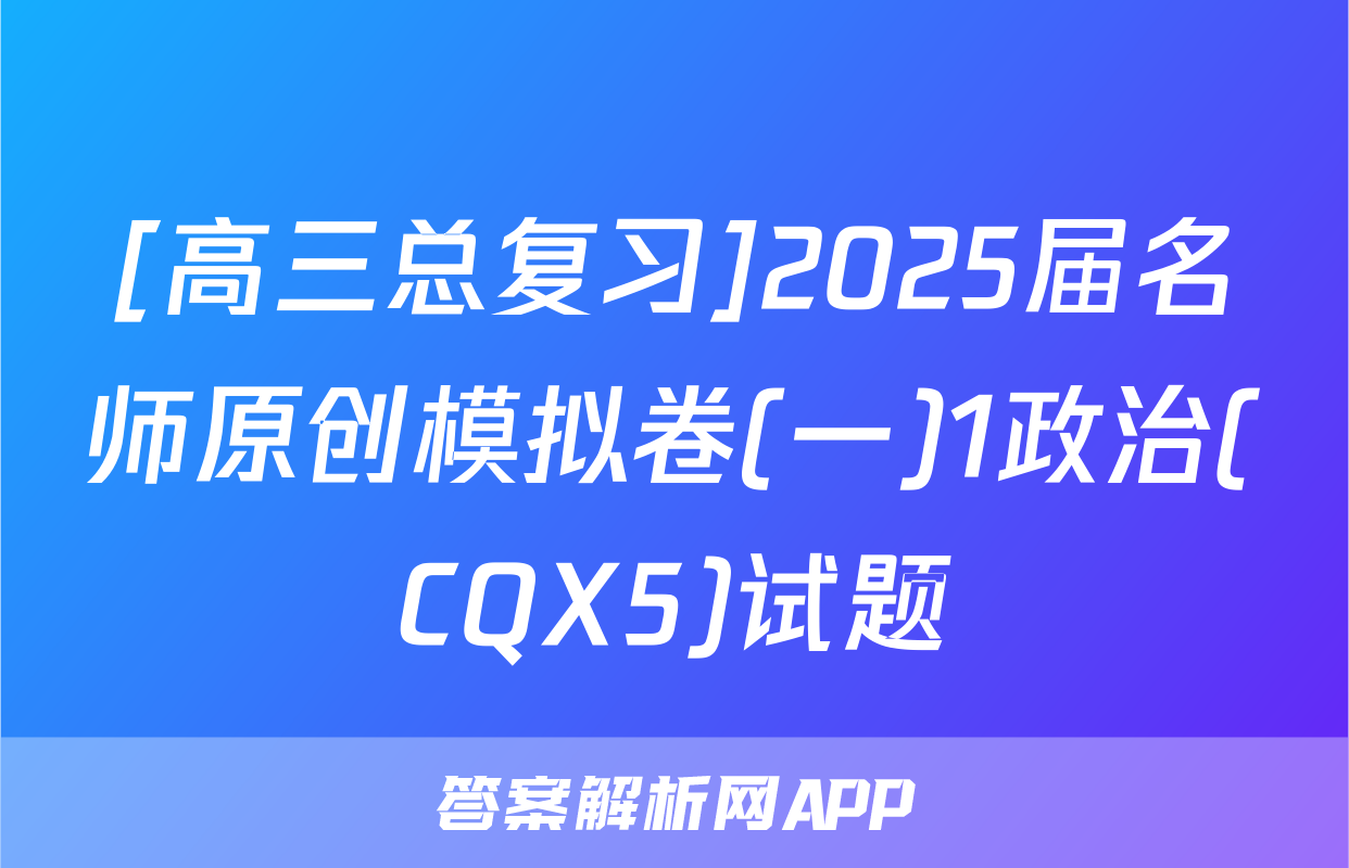 [高三总复习]2025届名师原创模拟卷(一)1政治(CQX5)试题