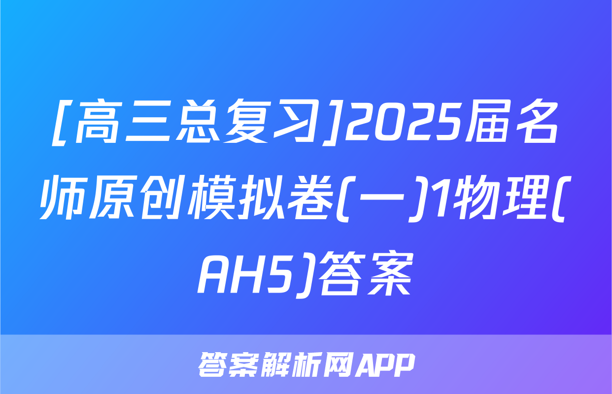 [高三总复习]2025届名师原创模拟卷(一)1物理(AH5)答案