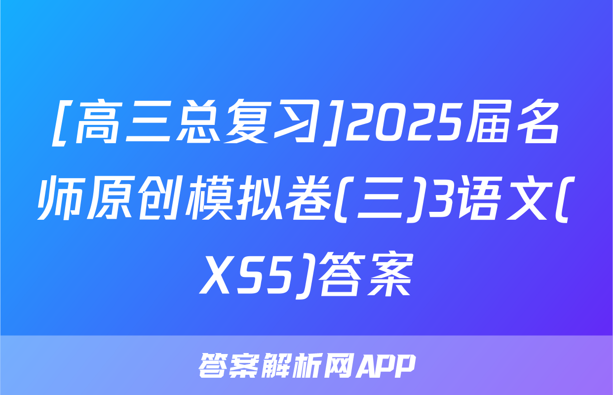 [高三总复习]2025届名师原创模拟卷(三)3语文(XS5)答案