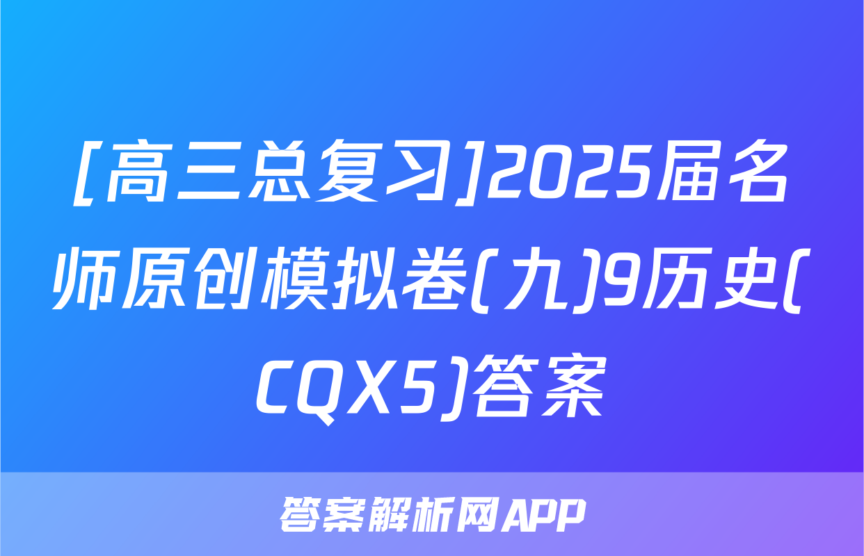 [高三总复习]2025届名师原创模拟卷(九)9历史(CQX5)答案