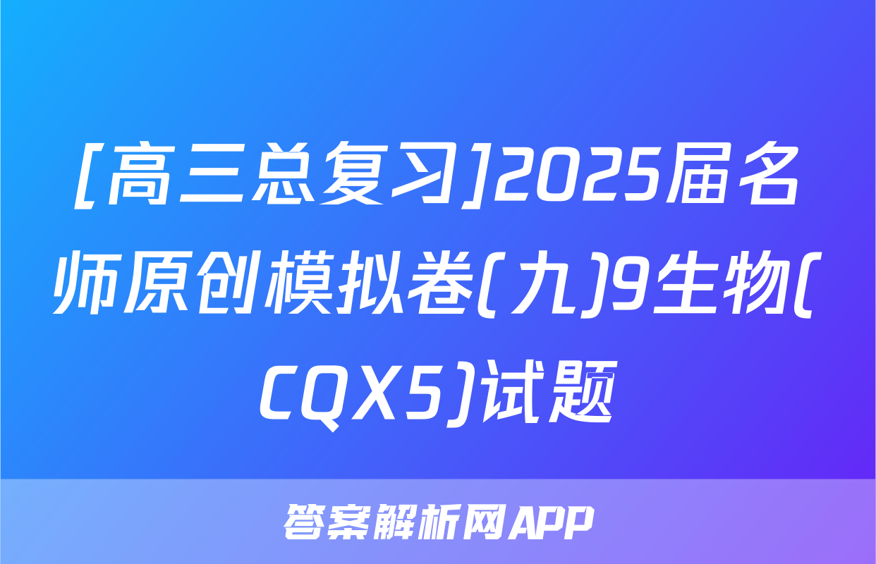 [高三总复习]2025届名师原创模拟卷(九)9生物(CQX5)试题