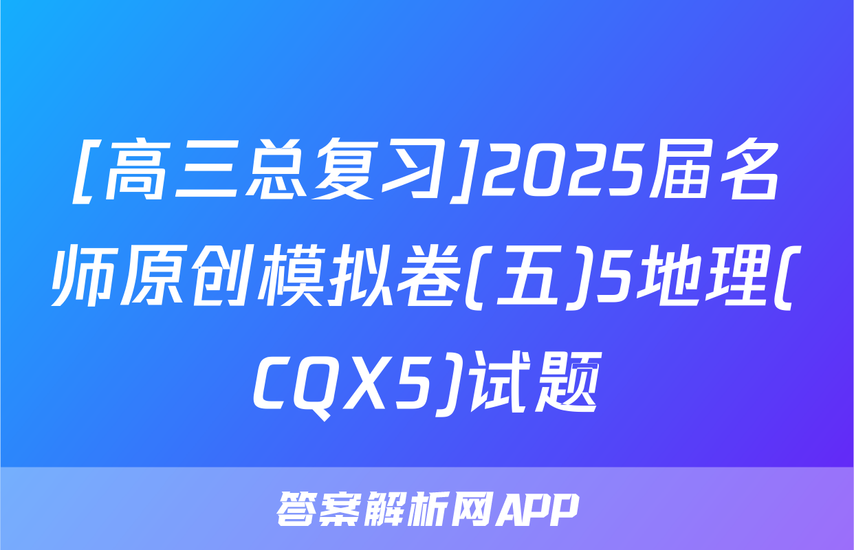 [高三总复习]2025届名师原创模拟卷(五)5地理(CQX5)试题