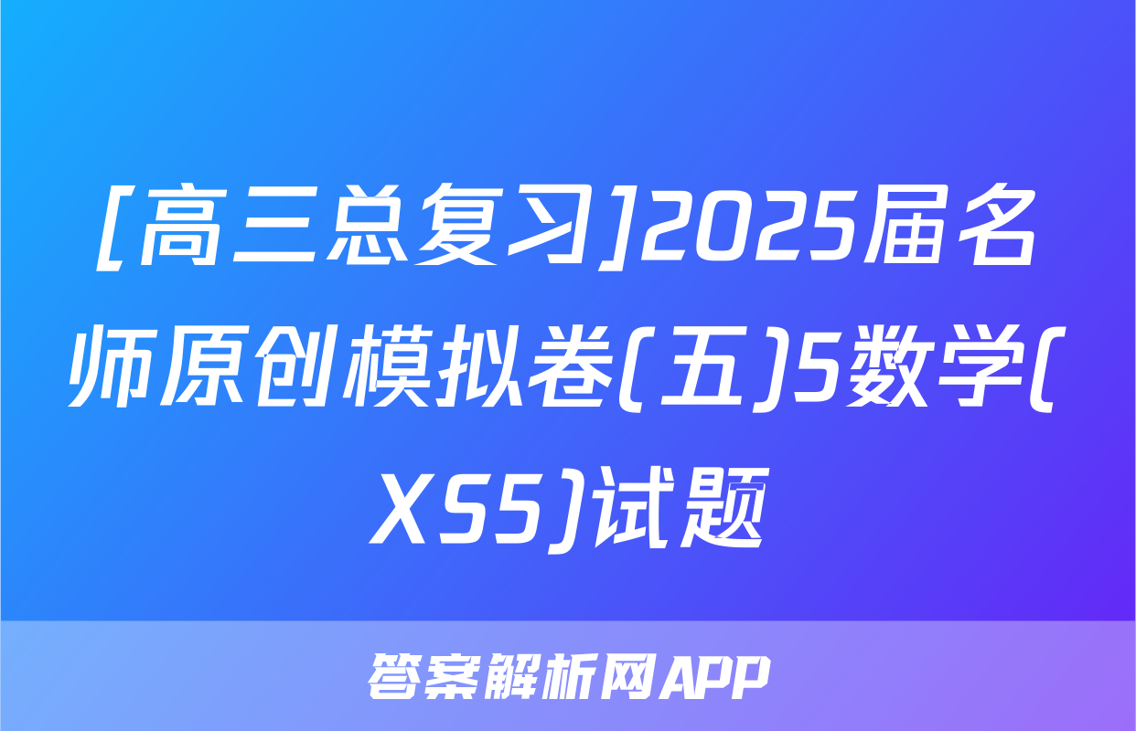 [高三总复习]2025届名师原创模拟卷(五)5数学(XS5)试题