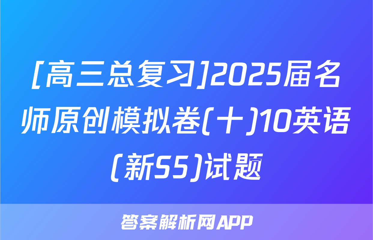 [高三总复习]2025届名师原创模拟卷(十)10英语(新S5)试题