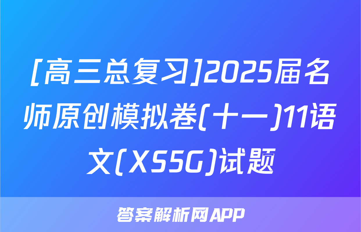 [高三总复习]2025届名师原创模拟卷(十一)11语文(XS5G)试题