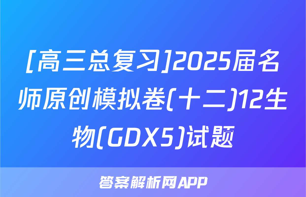 [高三总复习]2025届名师原创模拟卷(十二)12生物(GDX5)试题