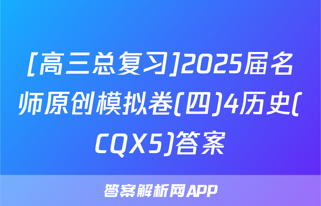 [高三总复习]2025届名师原创模拟卷(四)4历史(CQX5)答案