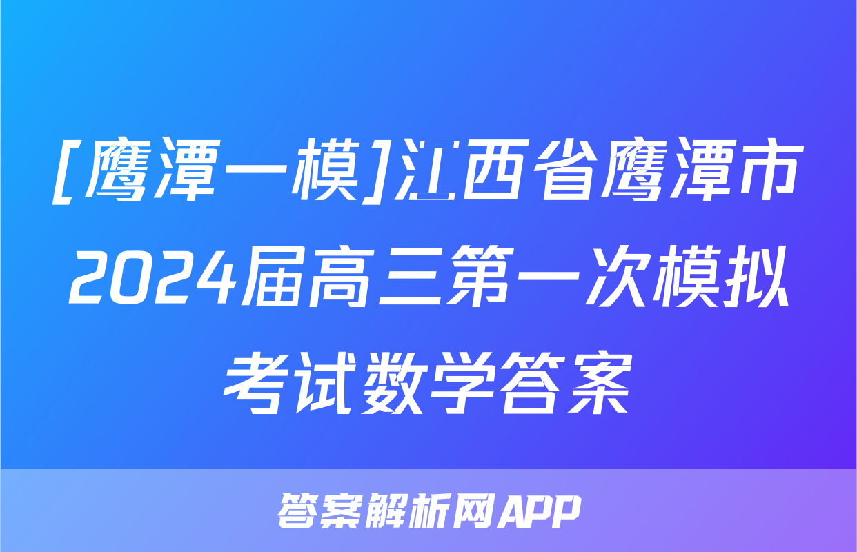 [鹰潭一模]江西省鹰潭市2024届高三第一次模拟考试数学答案