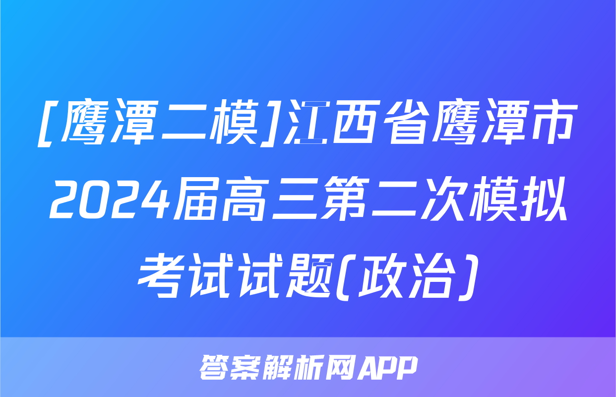 [鹰潭二模]江西省鹰潭市2024届高三第二次模拟考试试题(政治)