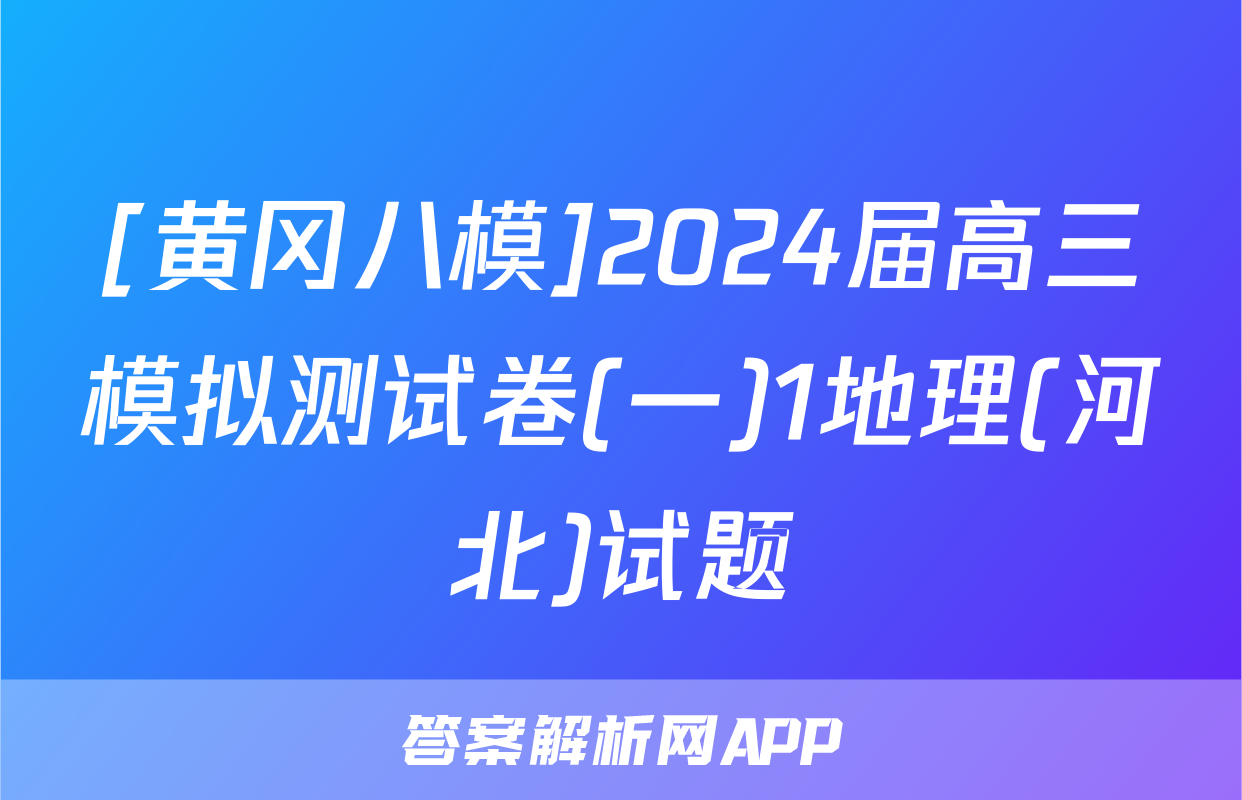 [黄冈八模]2024届高三模拟测试卷(一)1地理(河北)试题