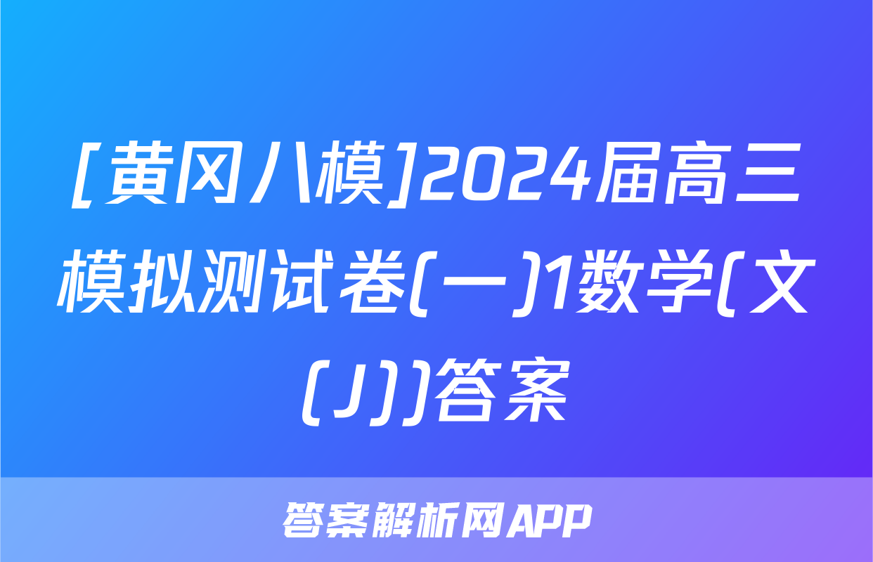 [黄冈八模]2024届高三模拟测试卷(一)1数学(文(J))答案