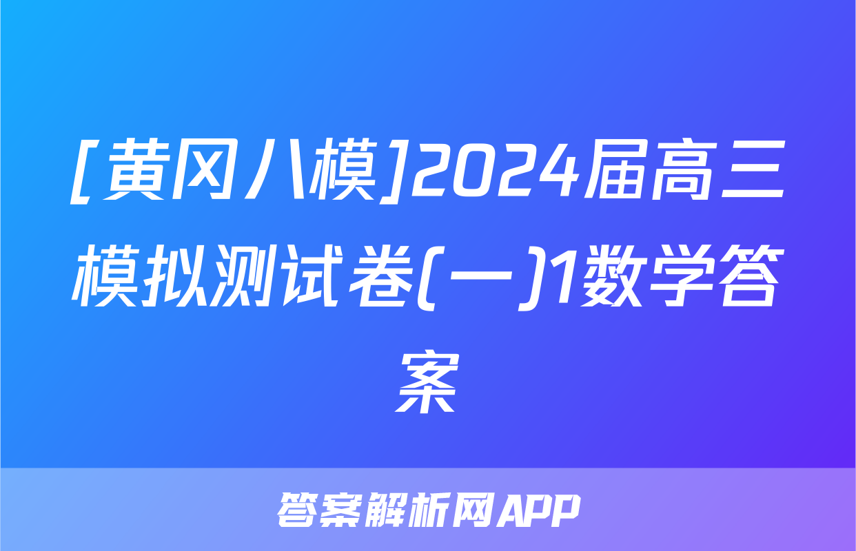 [黄冈八模]2024届高三模拟测试卷(一)1数学答案