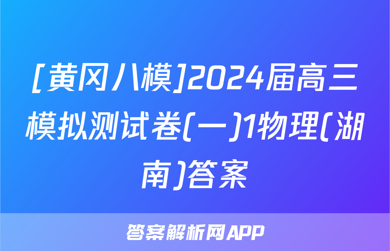 [黄冈八模]2024届高三模拟测试卷(一)1物理(湖南)答案
