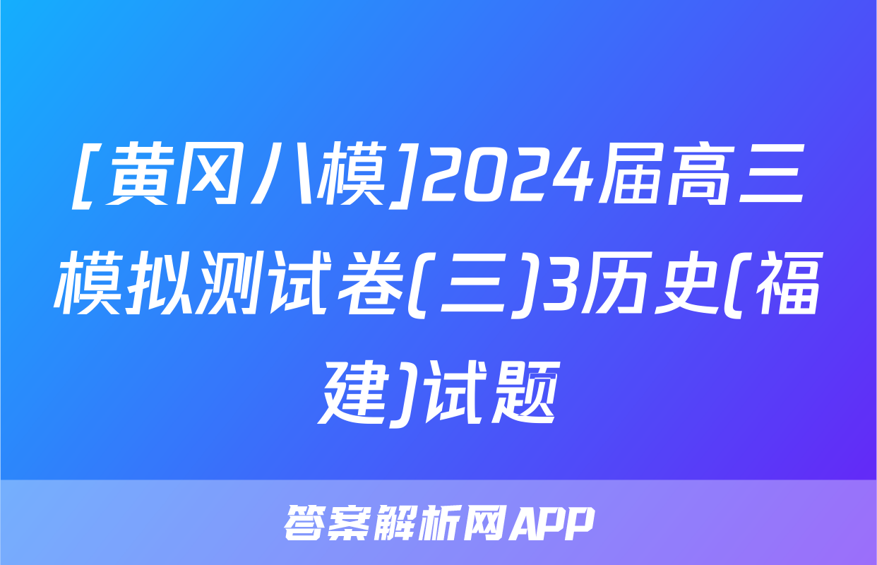 [黄冈八模]2024届高三模拟测试卷(三)3历史(福建)试题