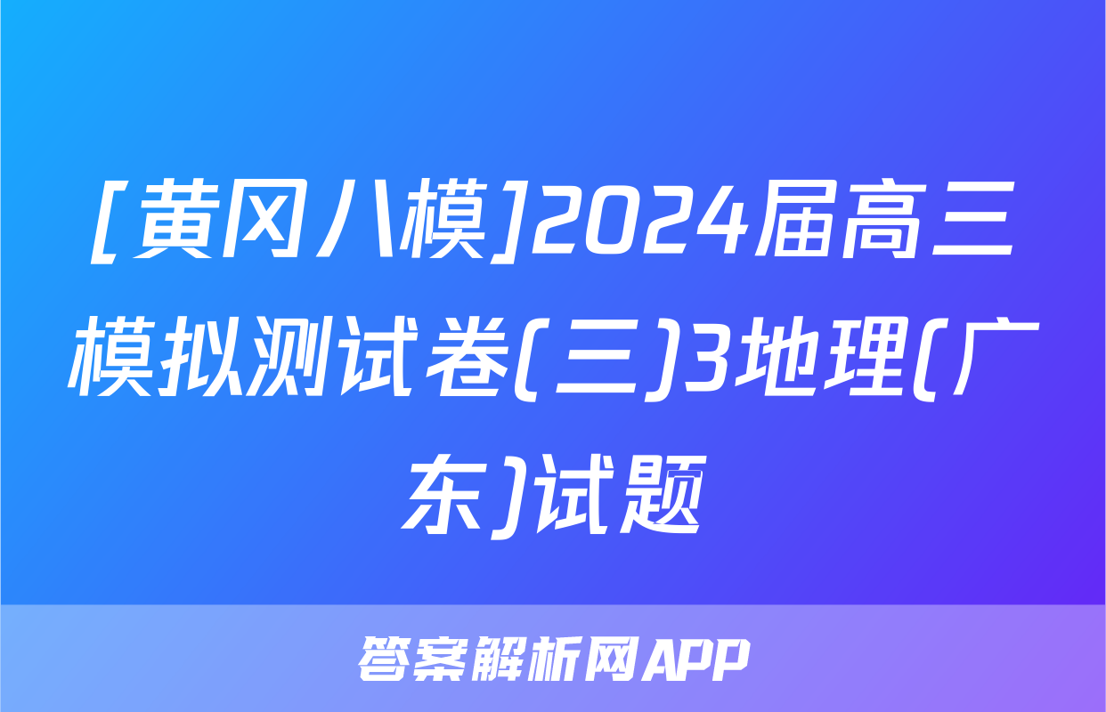 [黄冈八模]2024届高三模拟测试卷(三)3地理(广东)试题