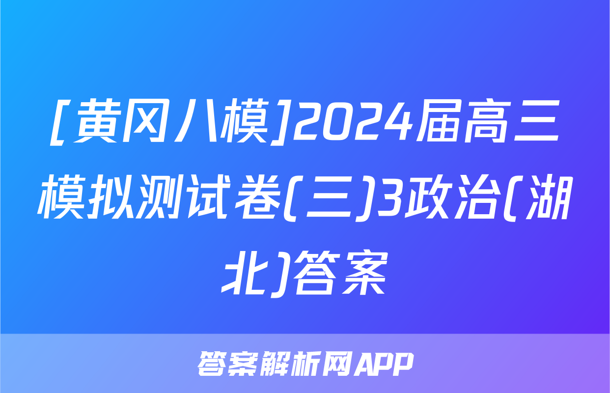 [黄冈八模]2024届高三模拟测试卷(三)3政治(湖北)答案