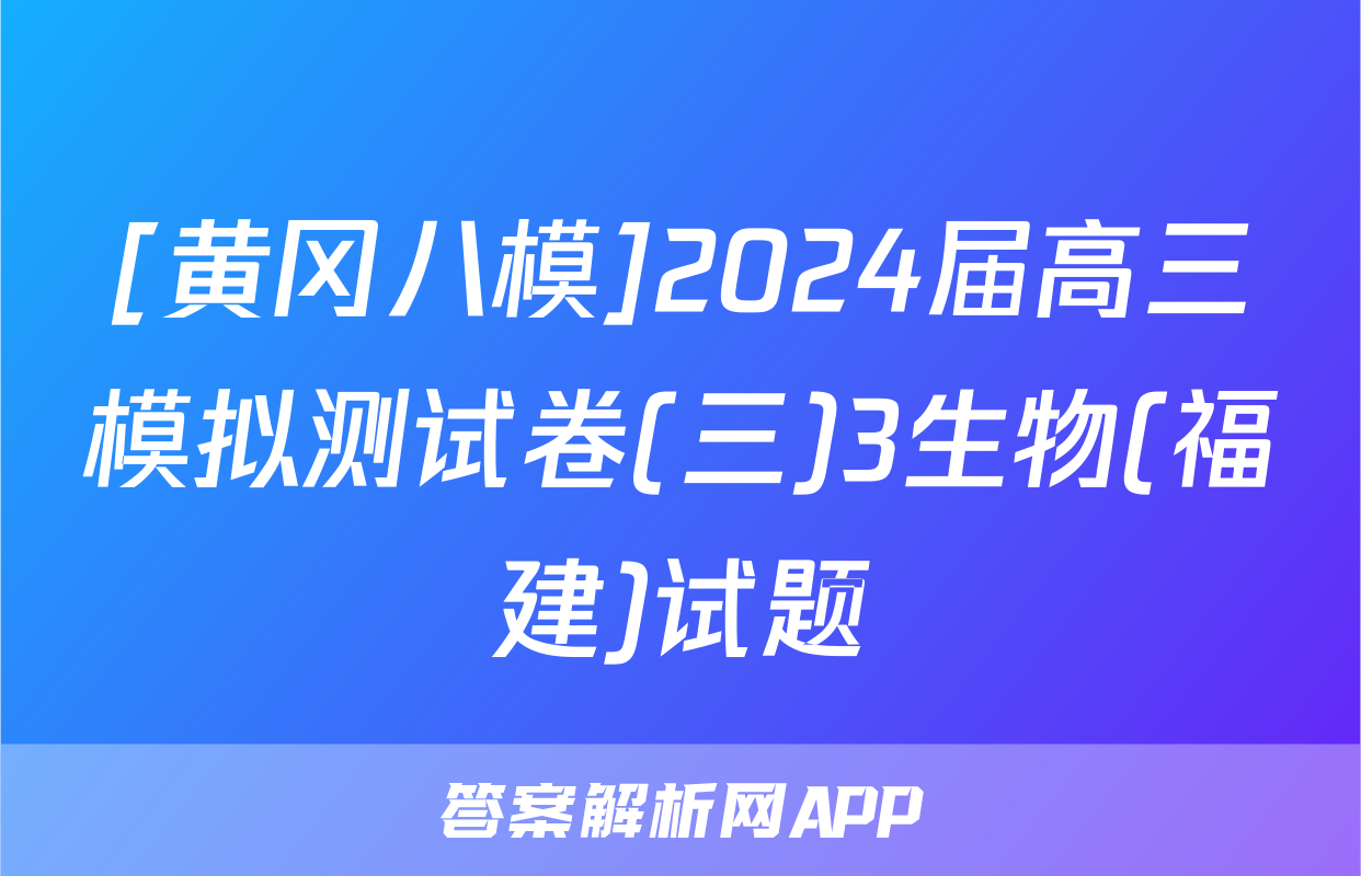 [黄冈八模]2024届高三模拟测试卷(三)3生物(福建)试题