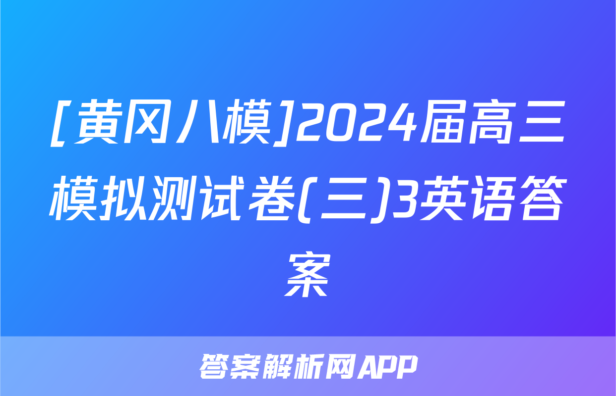 [黄冈八模]2024届高三模拟测试卷(三)3英语答案