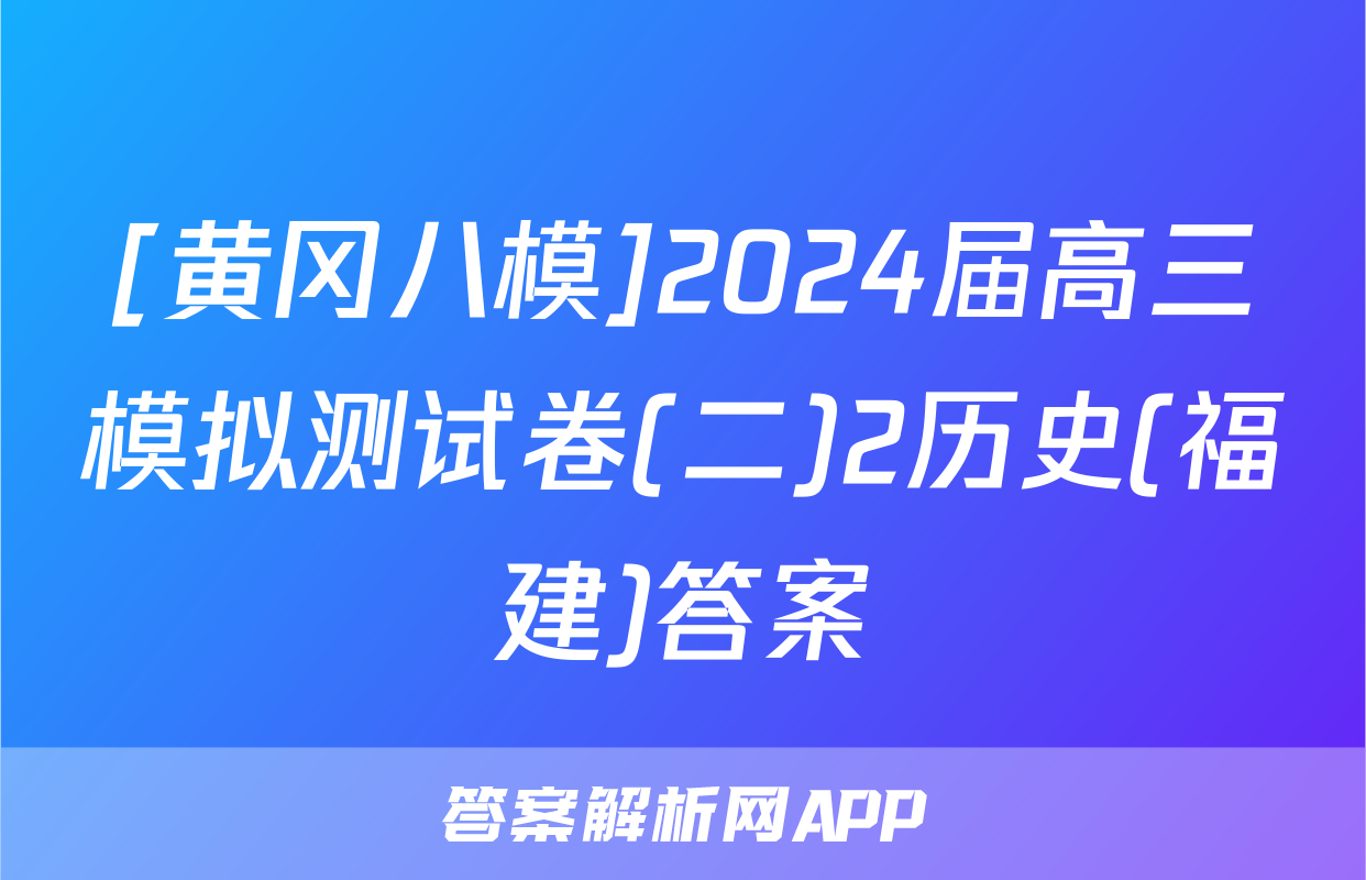 [黄冈八模]2024届高三模拟测试卷(二)2历史(福建)答案