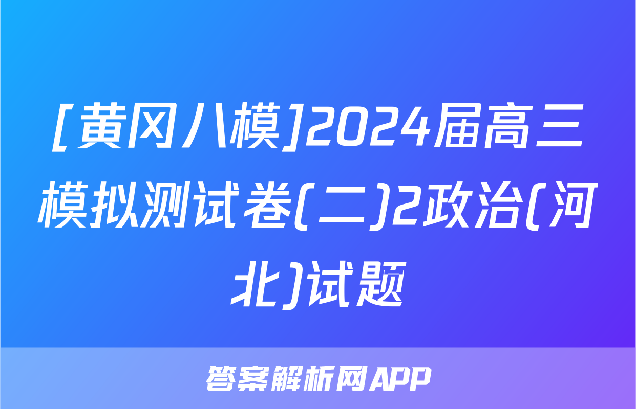 [黄冈八模]2024届高三模拟测试卷(二)2政治(河北)试题