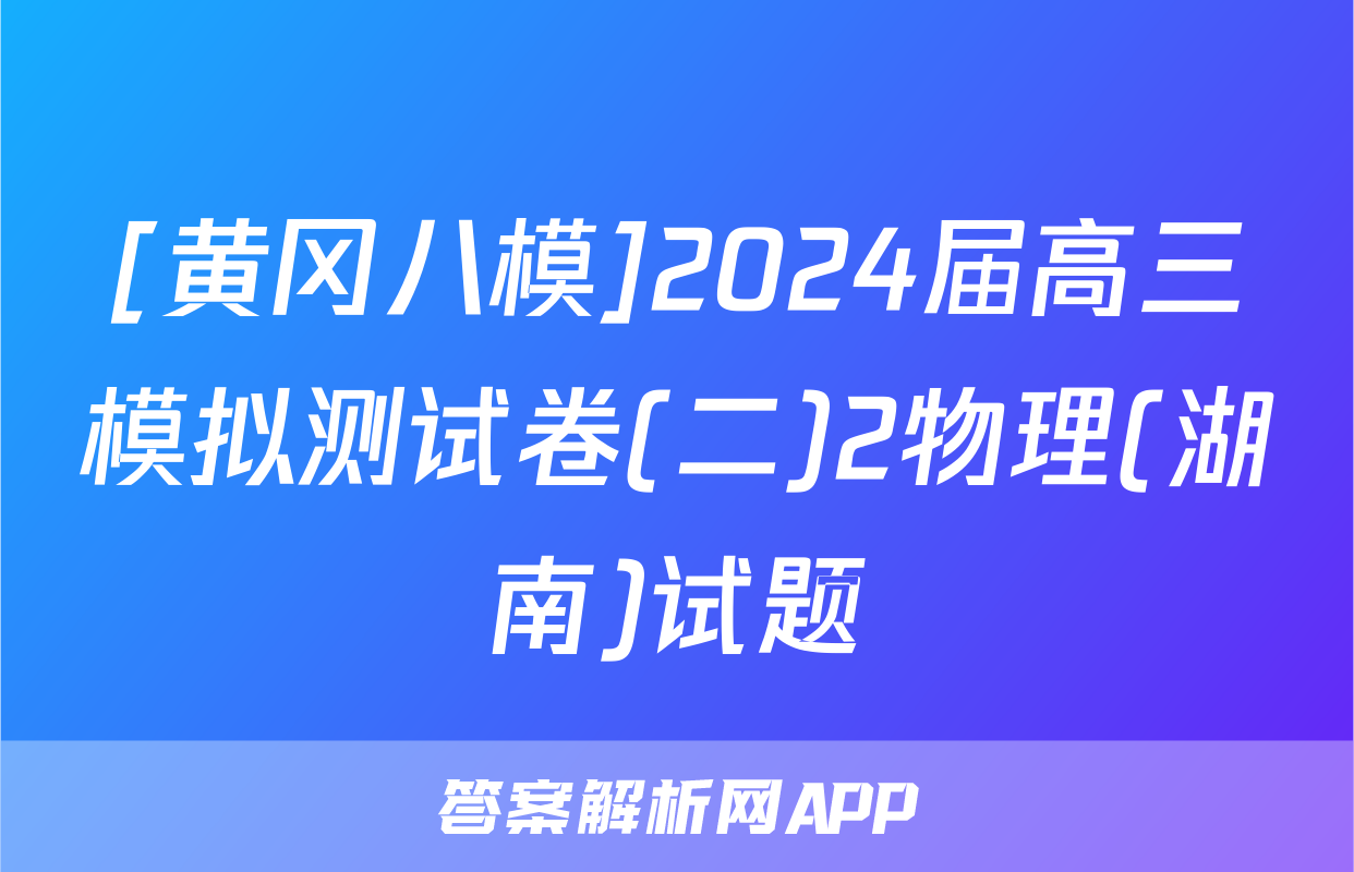 [黄冈八模]2024届高三模拟测试卷(二)2物理(湖南)试题