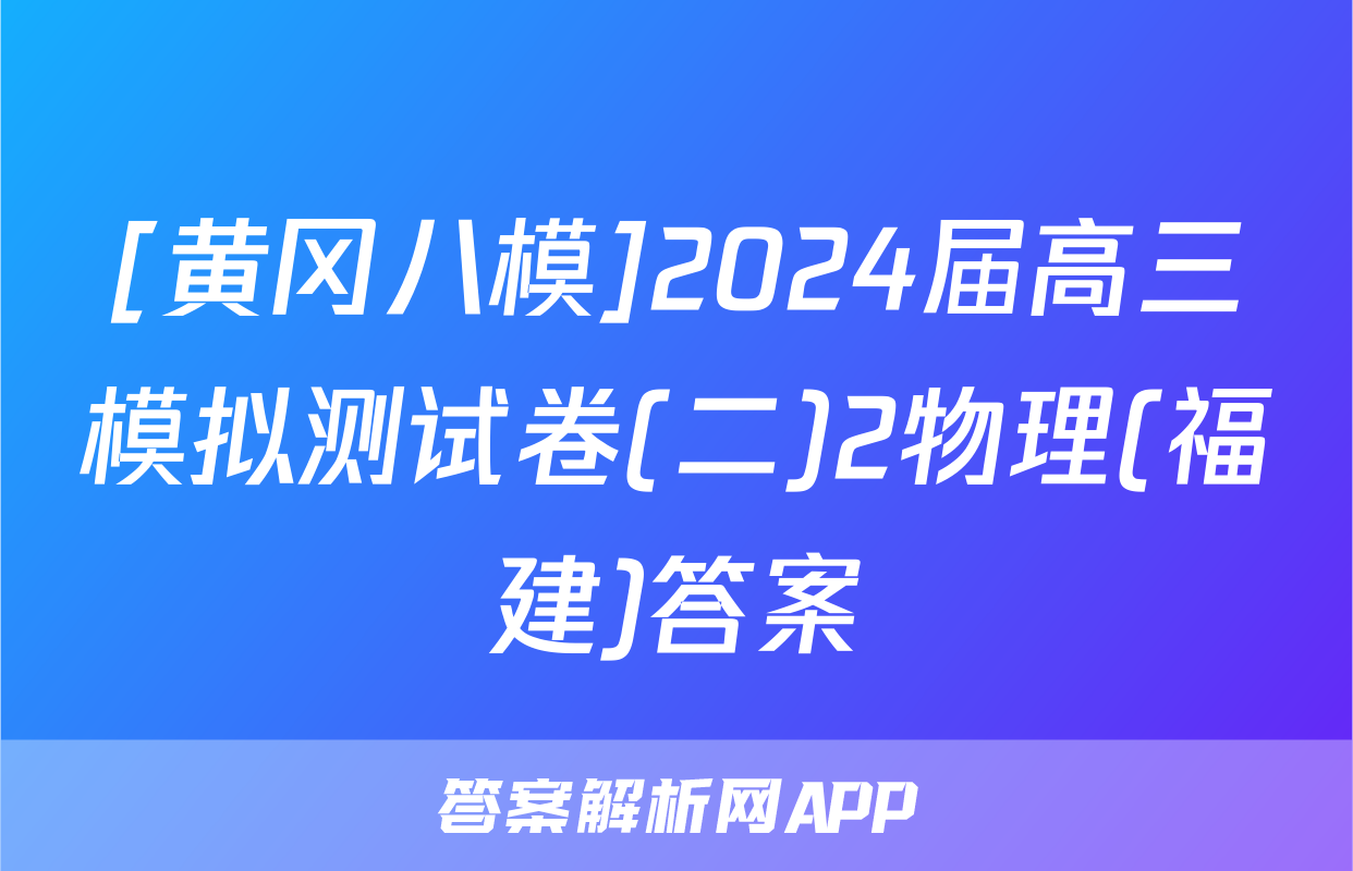 [黄冈八模]2024届高三模拟测试卷(二)2物理(福建)答案