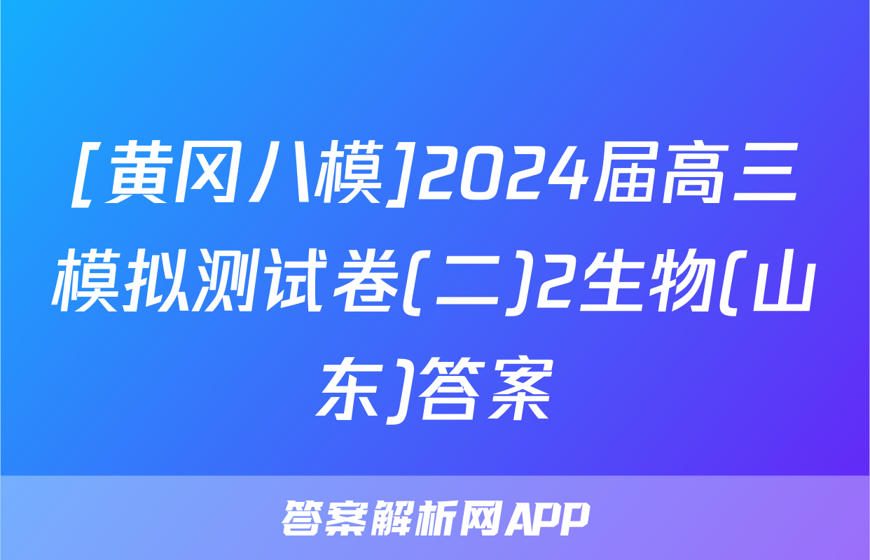 [黄冈八模]2024届高三模拟测试卷(二)2生物(山东)答案