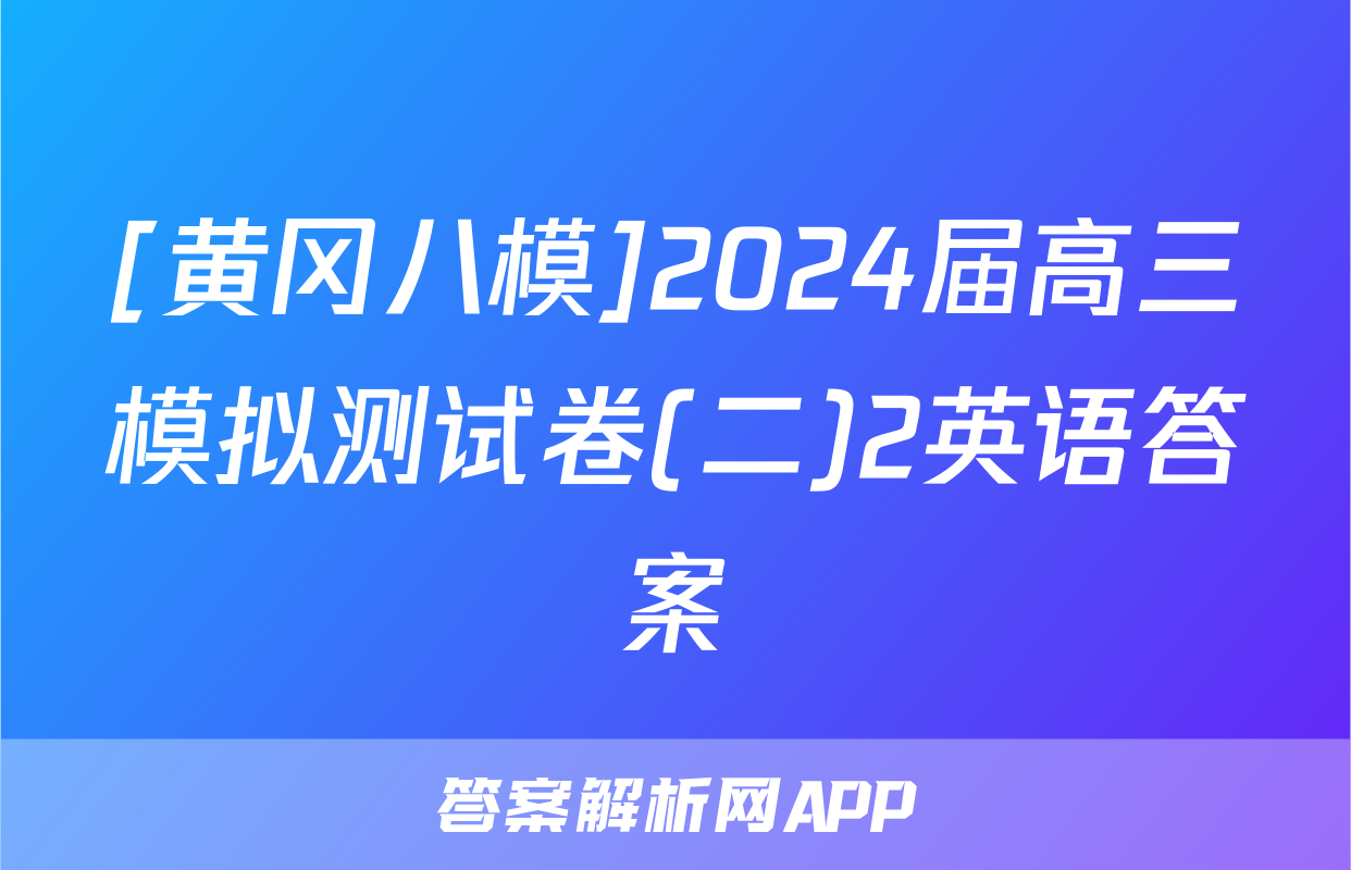 [黄冈八模]2024届高三模拟测试卷(二)2英语答案