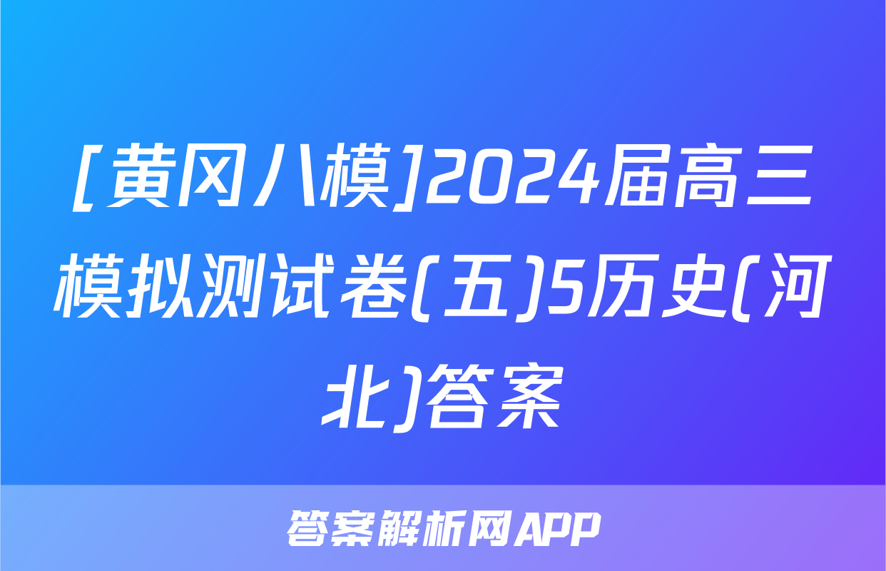 [黄冈八模]2024届高三模拟测试卷(五)5历史(河北)答案