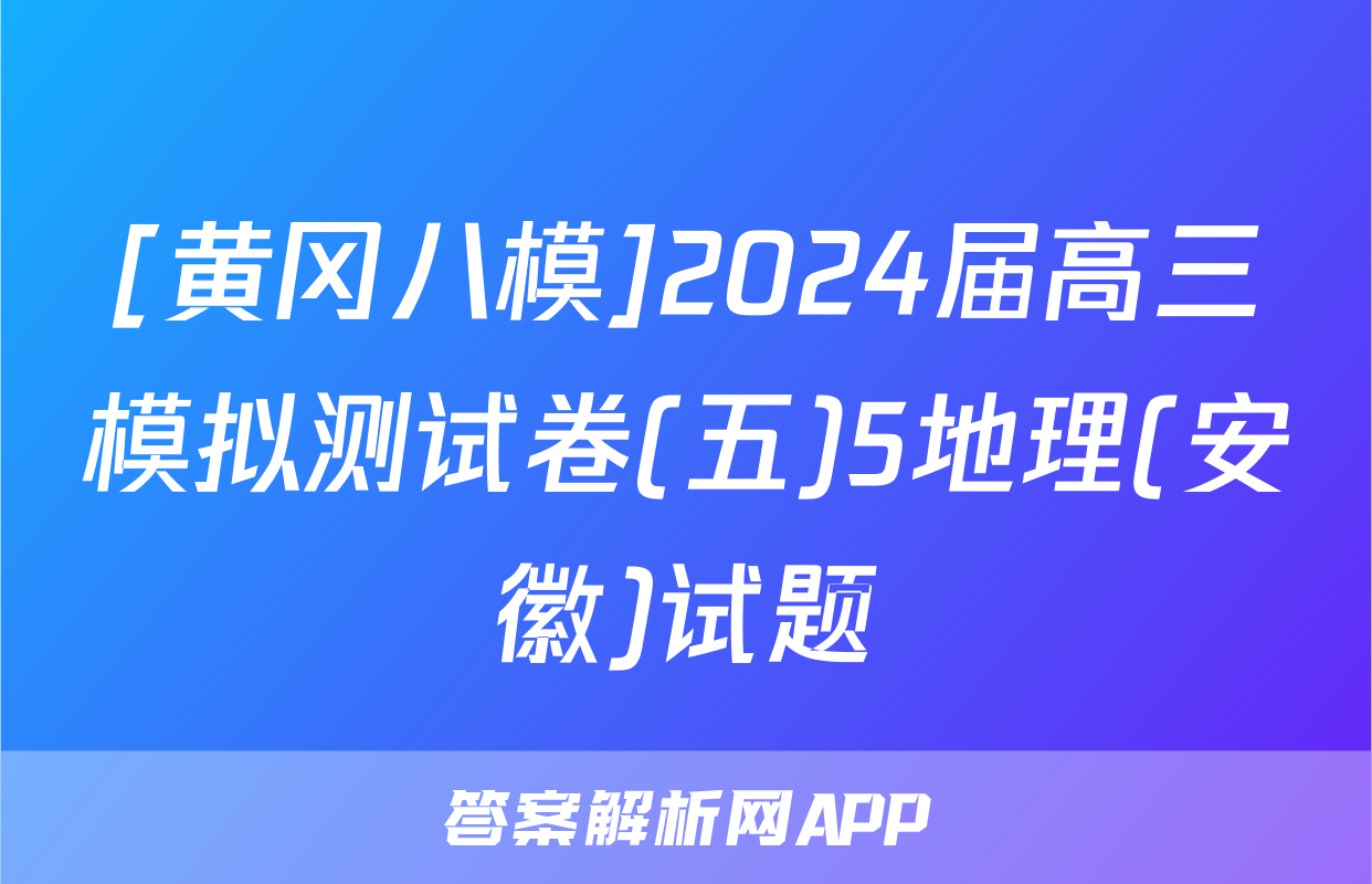 [黄冈八模]2024届高三模拟测试卷(五)5地理(安徽)试题