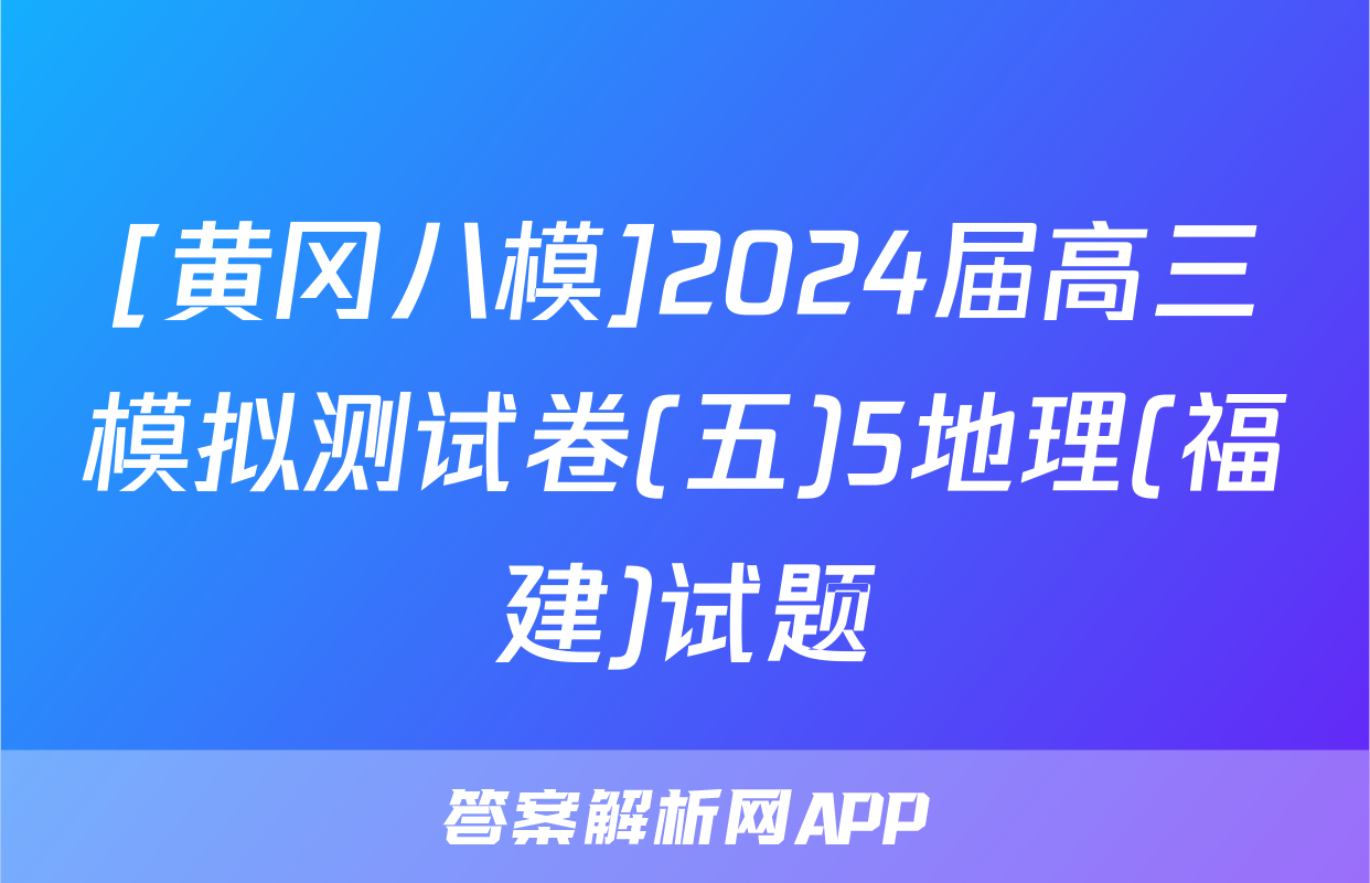 [黄冈八模]2024届高三模拟测试卷(五)5地理(福建)试题